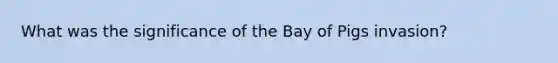 What was the significance of the Bay of Pigs invasion?