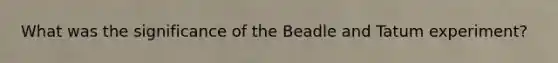 What was the significance of the Beadle and Tatum experiment?