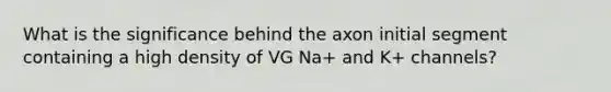 What is the significance behind the axon initial segment containing a high density of VG Na+ and K+ channels?