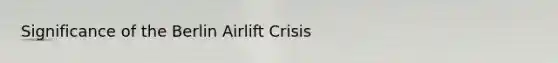 Significance of the Berlin Airlift Crisis