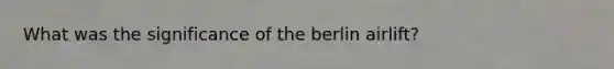 What was the significance of the berlin airlift?