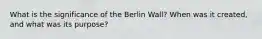 What is the significance of the Berlin Wall? When was it created, and what was its purpose?