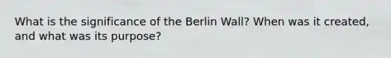 What is the significance of the Berlin Wall? When was it created, and what was its purpose?