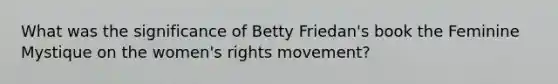 What was the significance of Betty Friedan's book the Feminine Mystique on the women's rights movement?