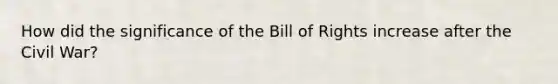 How did the significance of the Bill of Rights increase after the Civil War?