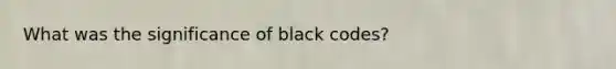 What was the significance of black codes?