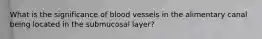 What is the significance of blood vessels in the alimentary canal being located in the submucosal layer?