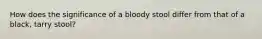 How does the significance of a bloody stool differ from that of a black, tarry stool?