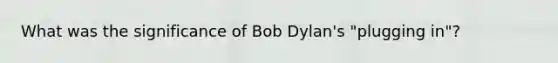 What was the significance of Bob Dylan's "plugging in"?