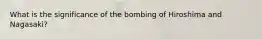 What is the significance of the bombing of Hiroshima and Nagasaki?