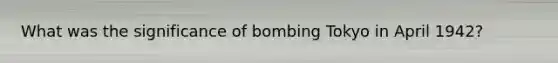 What was the significance of bombing Tokyo in April 1942?