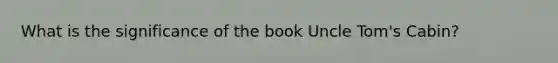 What is the significance of the book Uncle Tom's Cabin?