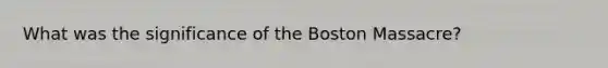 What was the significance of the Boston Massacre?