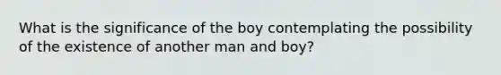 What is the significance of the boy contemplating the possibility of the existence of another man and boy?