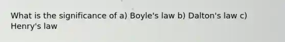 What is the significance of a) Boyle's law b) Dalton's law c) Henry's law