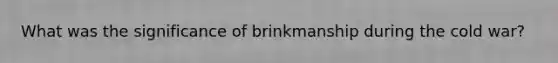 What was the significance of brinkmanship during the cold war?