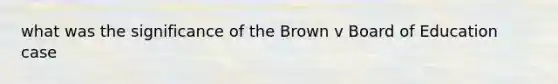 what was the significance of the Brown v Board of Education case