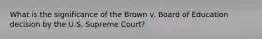 What is the significance of the Brown v. Board of Education decision by the U.S. Supreme Court?