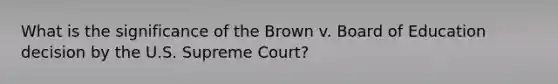 What is the significance of the Brown v. Board of Education decision by the U.S. Supreme Court?