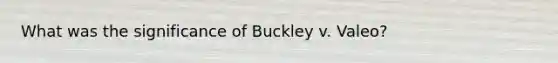 What was the significance of Buckley v. Valeo?