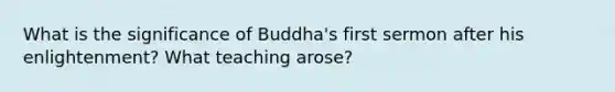 What is the significance of Buddha's first sermon after his enlightenment? What teaching arose?