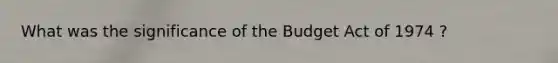 What was the significance of the Budget Act of 1974 ?