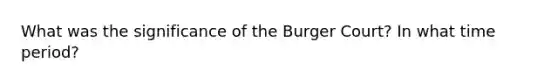 What was the significance of the Burger Court? In what time period?