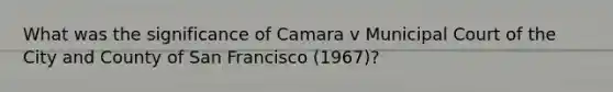 What was the significance of Camara v Municipal Court of the City and County of San Francisco (1967)?