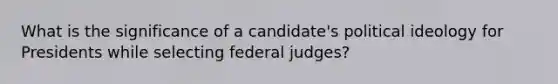 What is the significance of a candidate's political ideology for Presidents while selecting federal judges?