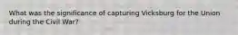 What was the significance of capturing Vicksburg for the Union during the Civil War?