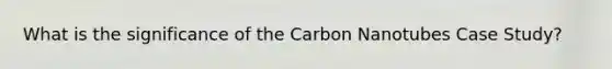 What is the significance of the Carbon Nanotubes Case Study?