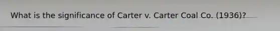What is the significance of Carter v. Carter Coal Co. (1936)?