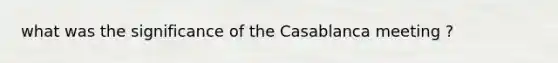 what was the significance of the Casablanca meeting ?