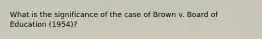 What is the significance of the case of Brown v. Board of Education (1954)?