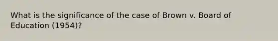 What is the significance of the case of Brown v. Board of Education (1954)?