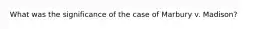 What was the significance of the case of Marbury v. Madison?