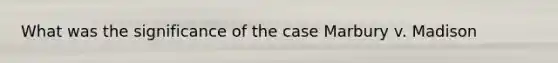 What was the significance of the case Marbury v. Madison