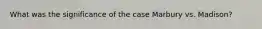 What was the significance of the case Marbury vs. Madison?