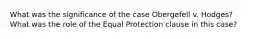 What was the significance of the case Obergefell v. Hodges? What was the role of the Equal Protection clause in this case?