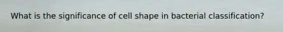 What is the significance of cell shape in bacterial classification?