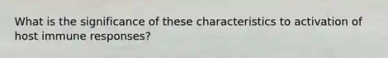 What is the significance of these characteristics to activation of host immune responses?