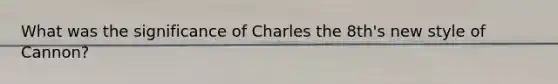 What was the significance of Charles the 8th's new style of Cannon?