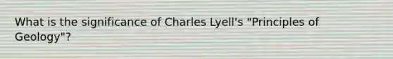 What is the significance of Charles Lyell's "Principles of Geology"?