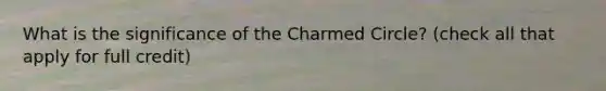 What is the significance of the Charmed Circle? (check all that apply for full credit)