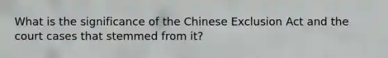 What is the significance of the Chinese Exclusion Act and the court cases that stemmed from it?