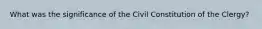 What was the significance of the Civil Constitution of the Clergy?