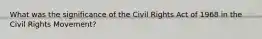 What was the significance of the Civil Rights Act of 1968 in the Civil Rights Movement?