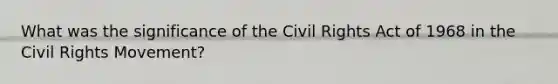 What was the significance of the Civil Rights Act of 1968 in the Civil Rights Movement?