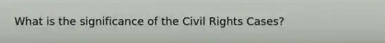 What is the significance of the Civil Rights Cases?