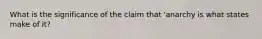 What is the significance of the claim that 'anarchy is what states make of it?